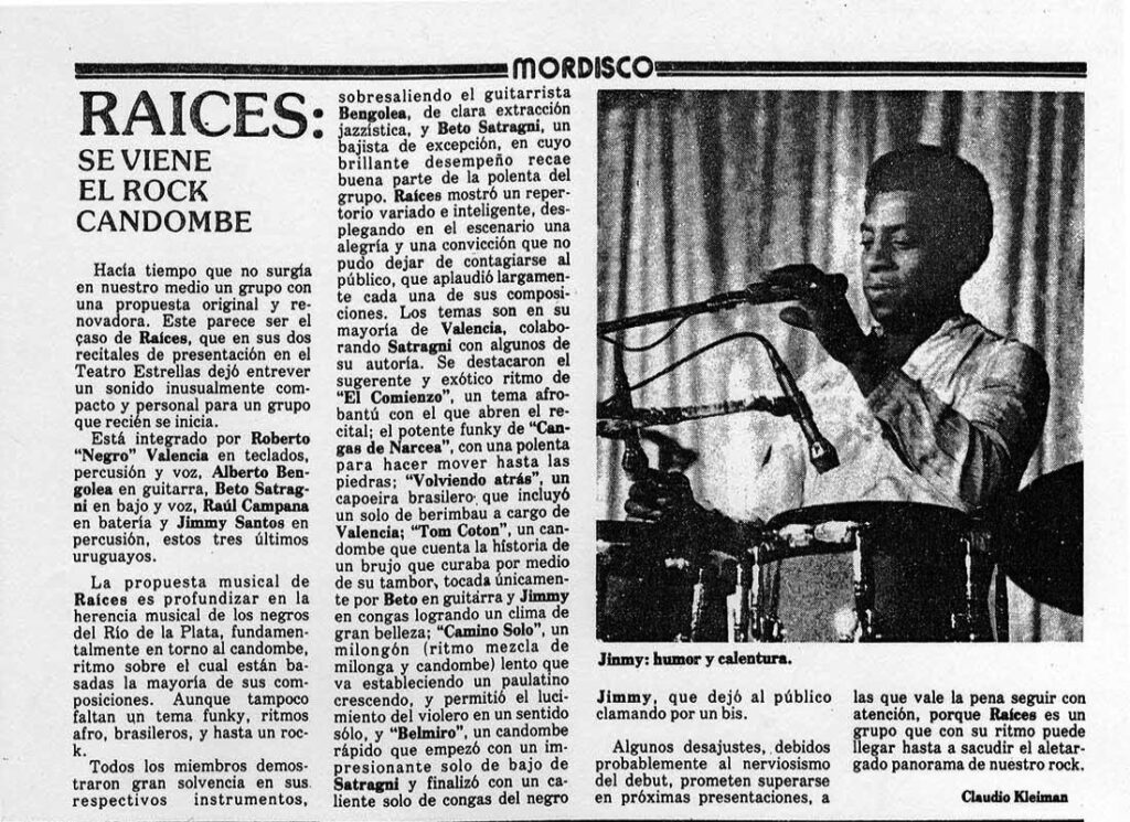 Raíces: se viene el rock candombe - Hacía tiempo que no surgía en nuestro medio un grupo con una propuesta original y renovadora. Este parece ser el caso de Raíces, que en sus dos recitales de presentación en el Teatro Estrellas dejó entrever un sonido inusualmente compacto y personal para un grupo que recién se inicia. raices