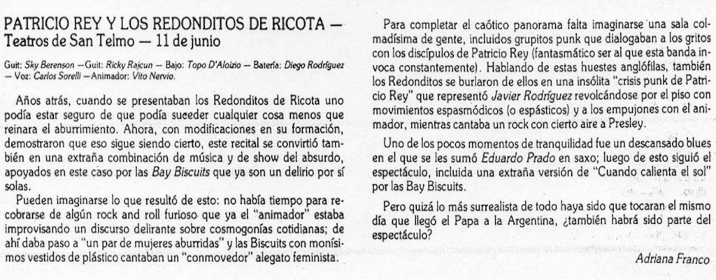 Patricio Rey en Teatro de San Telmo - Años atrás, cuando se presentaban los Redonditos de Ricota uno podía estar seguro de que podía suceder cualquier cosa menos que reinara el aburrimiento. Ahora, con modificaciones en su formación, demostraron que eso sigue siendo cierto, este recital se convirtió también en una extraña combinación de música y de show del absurdo, apoyados en este caso por las Bay Biscuits que ya son un delirio por sí solas. redondos