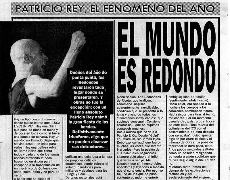 El mundo es Redondo - Patricio Rey, el fenómeno del año. Dueños del año de punta a punta, Los Redondos reventaron todo lugar donde se presentaron. Y Obras no fue la excepción; con un lleno absoluto Patricio Rey animó la gran fiesta de las bandas. Definitivamente triunfaron, algo que no pueden alcanzar sus detractores. redondos 3