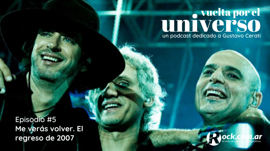 Vuelta por el Universo: Me verás volver - “Por fin. Una eternidad esperé este instante”. Qué frase, la elegida por Gustavo para comenzar ese show en 2007. Después de 10 años, cientos de propuestas e incontables rumores, Soda Stereo volvió a reunirse para celebrar su carrera con la gira Me Verás Volver. “Voy a ser tu mayordomo y vos harás el rol de señora bien”, cantó para empezar “Juegos de seducción”. Esa noche, todo lo pudieron. vuelta por el universo me veras volver