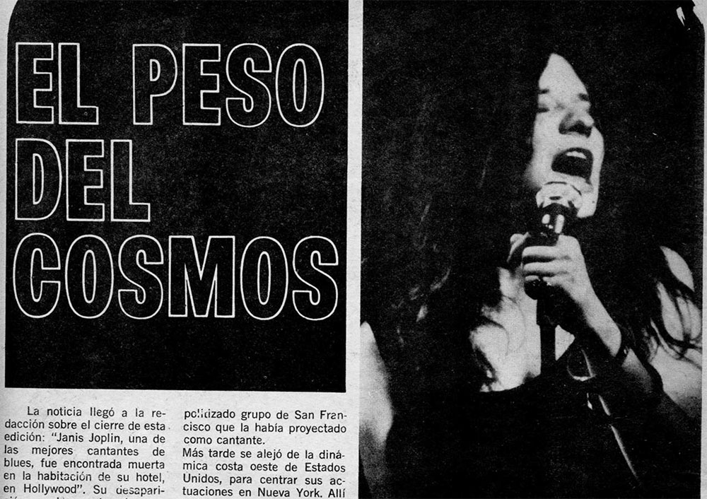 El peso del Cosmos - La noticia llegó a la redacción sobre el cierre de esta edición: "Janis Joplin, una de las mejores cantantes de blues, fue encontrada muerta en la habitación de su hotel, en Hollywood". Su desaparición era el segundo golpe que recibía el movimiento pop internacional en menos de treinta días: el público todavía no se había repuesto de la sorpresiva muerte de Jimi Hendrix, uno de los líderes musicales de los últimos cinco años. d8c9f85c b069 434e 823f 1c41dd7bc73a