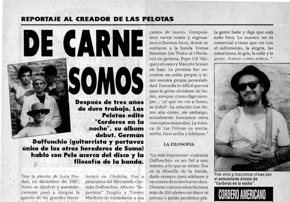 De carne somos - Reportaje al creador de Las Pelotas. Después de tres años de duro trabajo, Las Pelotas editó "Corderos en la noche", su álbum debut. Germán Daffunchio (guitarrista y portavoz único de los otros herederos de Sumo) habló con Pelo acerca del disco y la filosofía de la banda. Las Pelotas