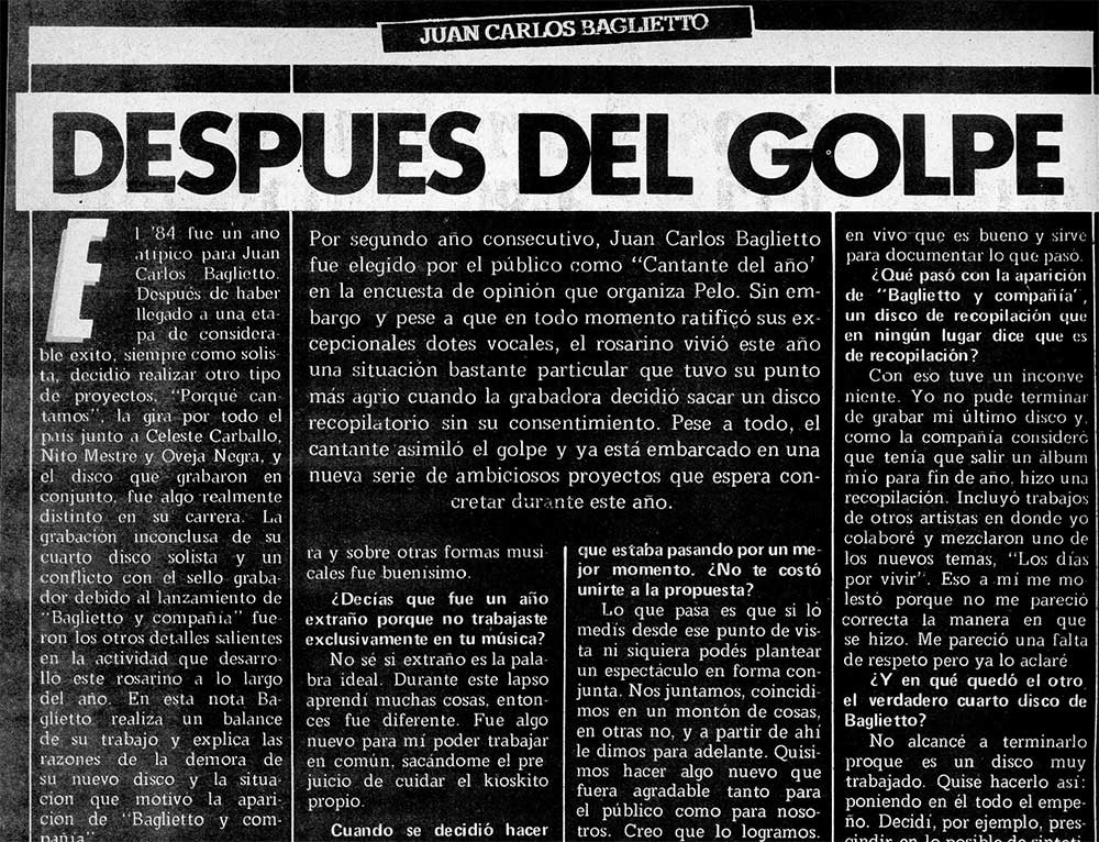 Juan Carlos Baglietto: Después del golpe - Por segundo año consecutivo, Juan Carlos Baglietto fue elegido por el público como "Cantante del año' en la encuesta de opinión que organiza Pelo. Sin embargo y pese a que en todo momento ratificó sus excepcionales dotes vocales, el rosarino vivió este año una situación bastante particular que tuvo su punto más agrio cuando la grabadora decidió sacar un disco recopilatorio sin su consentimiento. Pese a todo, el cantante asimiló el golpe y ya está embarcado en una nueva serie de ambiciosos proyectos que espera concretar durante este año. 168c1d0d ff07 451a b32c 3a076eb37866